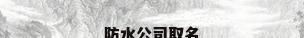 防水公司取名