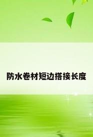 防水卷材短边搭接长度