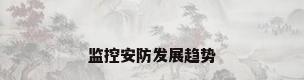 监控安防发展趋势