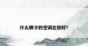 什么牌子的空调比较好?