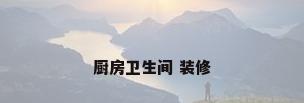 厨房卫生间 装修