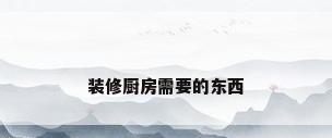 装修厨房需要的东西