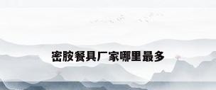 密胺餐具厂家哪里最多