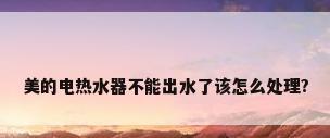美的电热水器不能出水了该怎么处理?