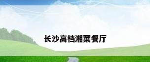 长沙高档湘菜餐厅