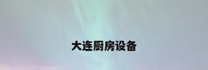 大连厨房设备