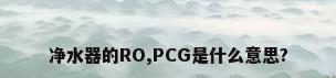 净水器的RO,PCG是什么意思?