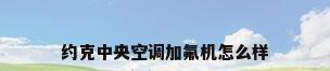 约克中央空调加氟机怎么样