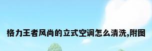格力王者风尚的立式空调怎么清洗,附图