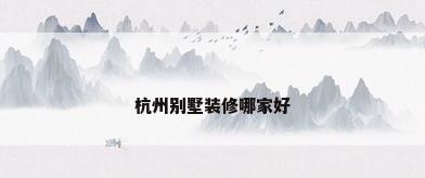 杭州别墅装修哪家好