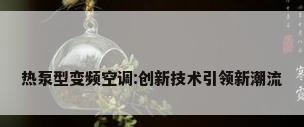 热泵型变频空调:创新技术引领新潮流