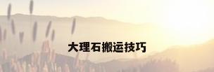 大理石搬运技巧