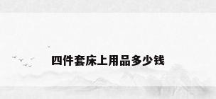 四件套床上用品多少钱