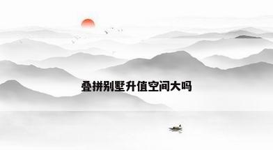 叠拼别墅升值空间大吗