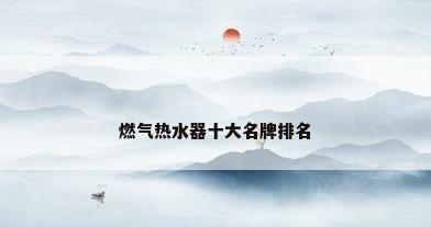 燃气热水器十大名牌排名