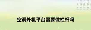 空调外机平台需要做栏杆吗