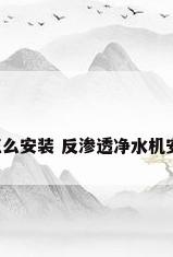 反渗透净水机怎么安装 反渗透净水机安装步骤【详解】