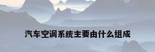 汽车空调系统主要由什么组成