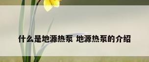 什么是地源热泵 地源热泵的介绍