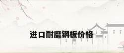 进口耐磨钢板价格