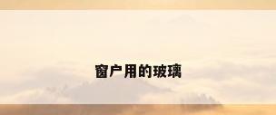 窗户用的玻璃