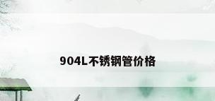 904L不锈钢管价格