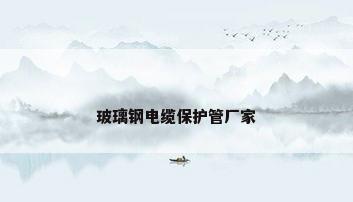 玻璃钢电缆保护管厂家
