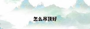 怎么吊顶好