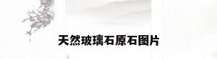天然玻璃石原石图片