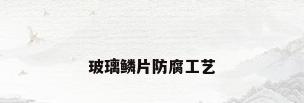 玻璃鳞片防腐工艺