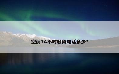 空调24小时服务电话多少?