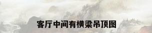客厅中间有横梁吊顶图