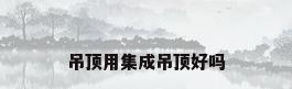 吊顶用集成吊顶好吗