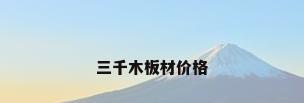 三千木板材价格