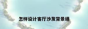 怎样设计客厅沙发背景墙