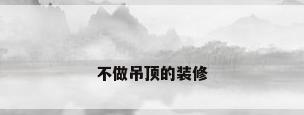 不做吊顶的装修