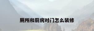 厕所和厨房对门怎么装修