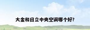 大金和日立中央空调哪个好?
