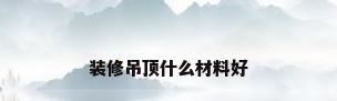 装修吊顶什么材料好