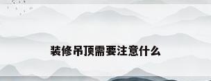 装修吊顶需要注意什么