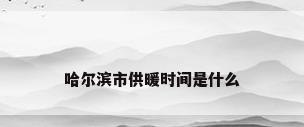 哈尔滨市供暖时间是什么