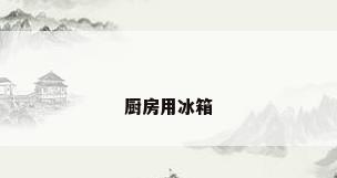 厨房用冰箱