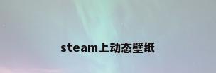 steam上动态壁纸