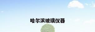 哈尔滨玻璃仪器
