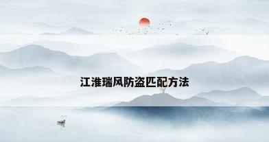 江淮瑞风防盗匹配方法
