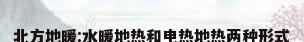 北方地暖:水暖地热和电热地热两种形式