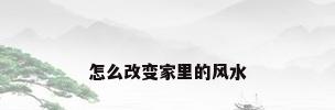 怎么改变家里的风水