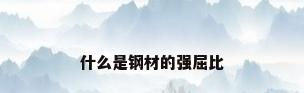 什么是钢材的强屈比