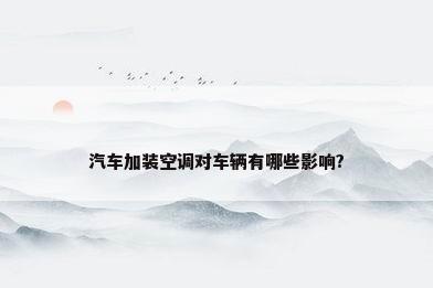 汽车加装空调对车辆有哪些影响?