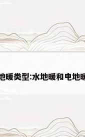 地暖类型:水地暖和电地暖
